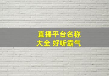 直播平台名称大全 好听霸气